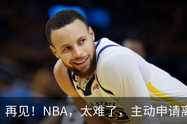 再见！NBA，太难了，主动申请离队，才22岁的超级天才啊