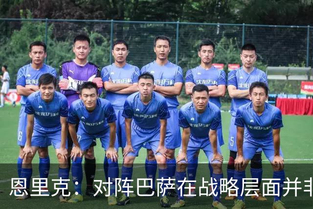 恩里克：对阵巴萨在战略层面并非决定性；在主场我们强大得多
