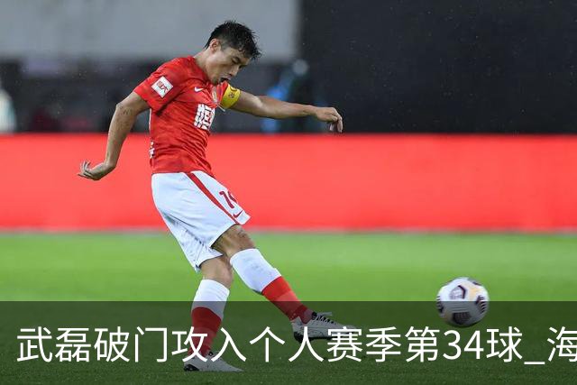 武磊破门攻入个人赛季第34球 海港5-0津门虎