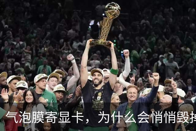 气泡膜寄显卡，为什么会悄悄毁掉你的GPU？