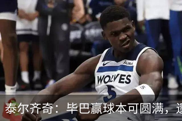 泰尔齐奇：毕巴赢球本可圆满，遗憾德加拉雷塔受伤