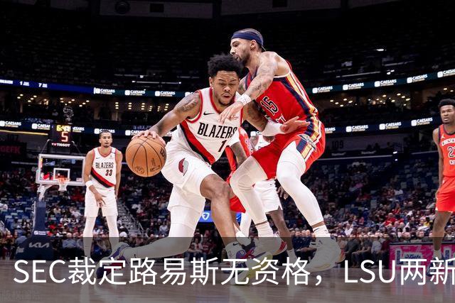 SEC裁定路易斯无资格，LSU两新援获准出战